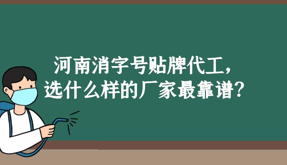 河南消字號貼牌代工，選什么樣的廠家最靠譜？