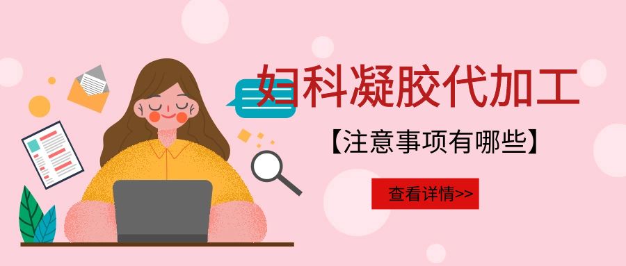 婦科凝膠代加工需要注意的事項有哪些？
